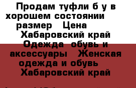 Продам туфли б/у в хорошем состоянии 36-37 размер › Цена ­ 800 - Хабаровский край Одежда, обувь и аксессуары » Женская одежда и обувь   . Хабаровский край